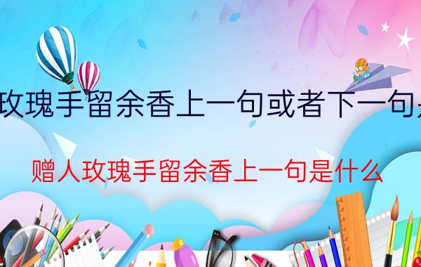 赠人玫瑰手留余香上一句或者下一句是什么 赠人玫瑰手留余香上一句是什么